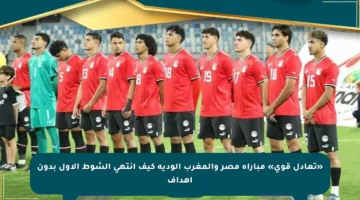 «تعادل قوي» مباراة مصر والمغرب الودية كيف انتهى الشوط الأول بدون أهداف